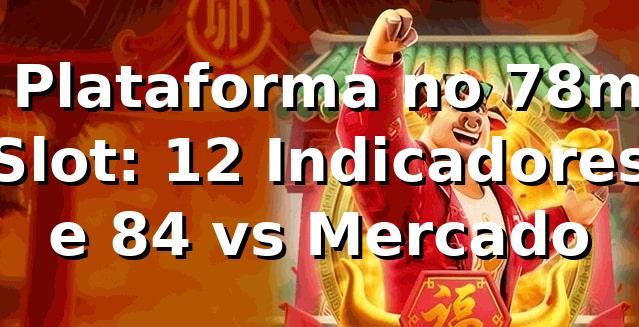 📊 Plataforma no 78m Slot: 12 Indicadores e +8,4% vs Mercado