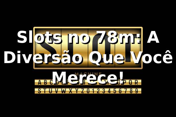 Slots no 78m: A Diversão Que Você Merece! 🎰